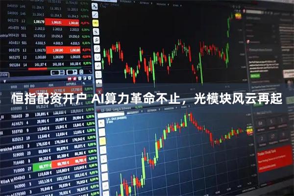 恒指配资开户 AI算力革命不止,光模块风云再起