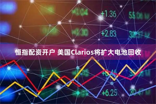 恒指配资开户 美国Clarios将扩大电池回收