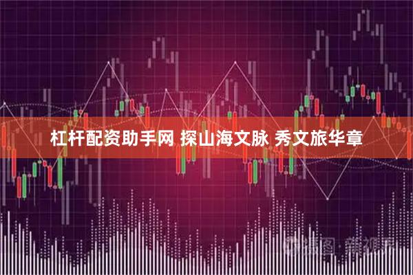 杠杆配资助手网 探山海文脉 秀文旅华章