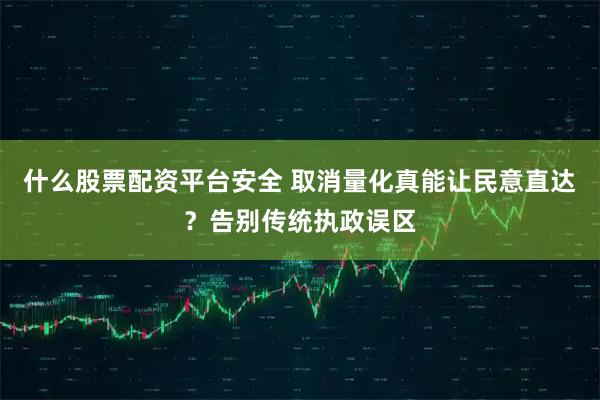 什么股票配资平台安全 取消量化真能让民意直达？告别传统执政误区