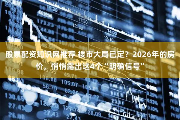 股票配资知识网推荐 楼市大局已定？2026年的房价，悄悄露出这4个“明确信号”