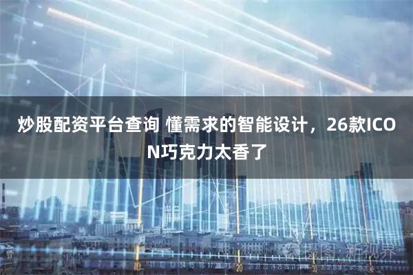 炒股配资平台查询 懂需求的智能设计，26款ICON巧克力太香了