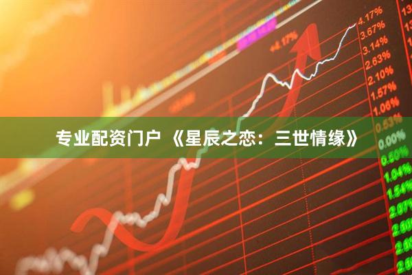 专业配资门户 《星辰之恋：三世情缘》