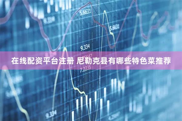 在线配资平台注册 尼勒克县有哪些特色菜推荐