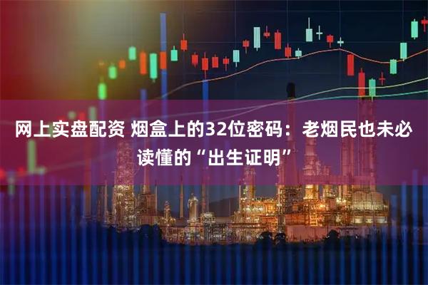 网上实盘配资 烟盒上的32位密码：老烟民也未必读懂的“出生证明”