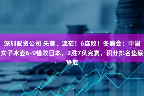 深圳配资公司 失落、迷茫！6连败！冬奥会：中国女子冰壶6-9惜败日本，2胜7负完赛，积分排名垫底