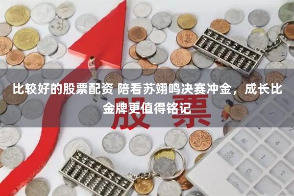 比较好的股票配资 陪看苏翊鸣决赛冲金，成长比金牌更值得铭记