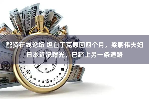 配资在线论坛 坦白丁克原因四个月，梁朝伟夫妇日本近况曝光，已踏上另一条道路