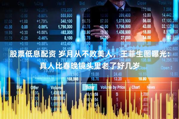 股票低息配资 岁月从不败美人，王菲生图曝光：真人比春晚镜头里老了好几岁
