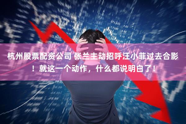 杭州股票配资公司 张兰主动招呼汪小菲过去合影！就这一个动作，什么都说明白了！