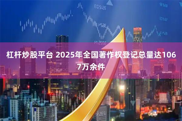 杠杆炒股平台 2025年全国著作权登记总量达1067万余件