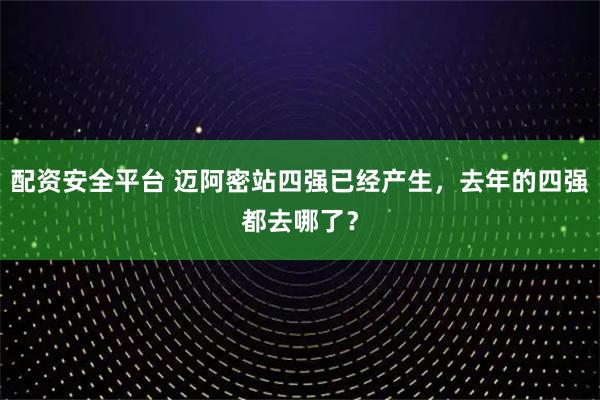 配资安全平台 迈阿密站四强已经产生，去年的四强都去哪了？