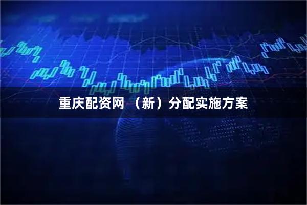 重庆配资网 （新）分配实施方案