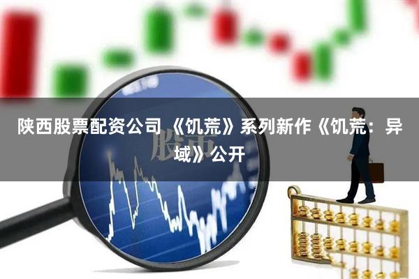 陕西股票配资公司 《饥荒》系列新作《饥荒：异域》公开