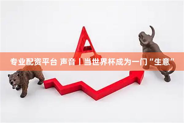 专业配资平台 声音丨当世界杯成为一门“生意”