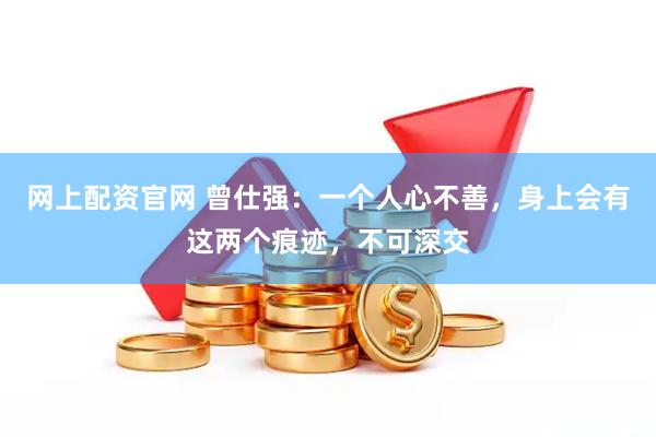 网上配资官网 曾仕强：一个人心不善，身上会有这两个痕迹，不可深交