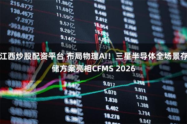 江西炒股配资平台 布局物理AI！三星半导体全场景存储方案亮相CFMS 2026