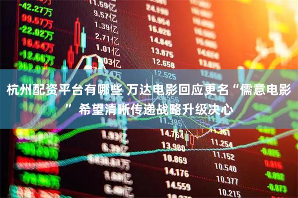杭州配资平台有哪些 万达电影回应更名“儒意电影” 希望清晰传递战略升级决心