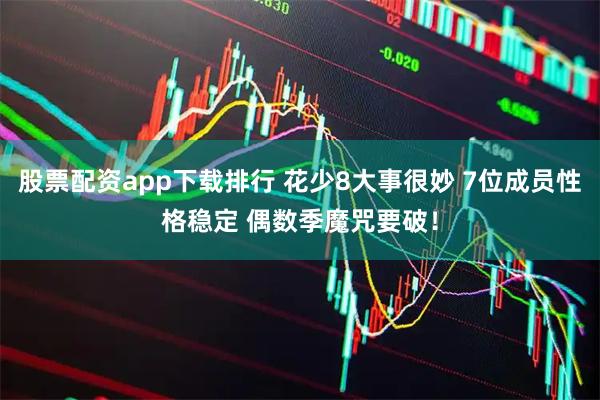 股票配资app下载排行 花少8大事很妙 7位成员性格稳定 偶数季魔咒要破！
