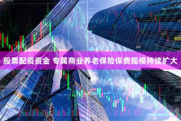 股票配资资金 专属商业养老保险保费规模持续扩大