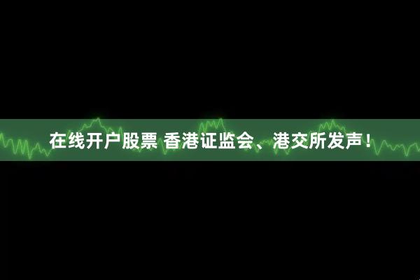 在线开户股票 香港证监会、港交所发声！