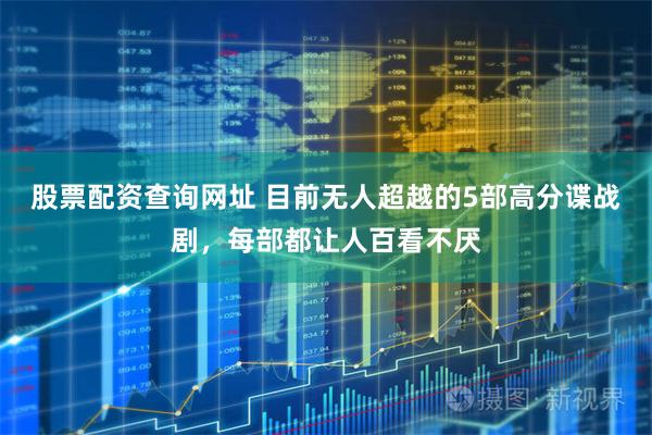 股票配资查询网址 目前无人超越的5部高分谍战剧，每部都让人百看不厌
