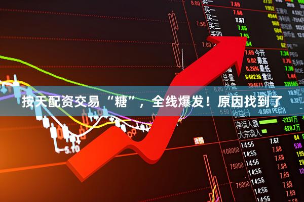按天配资交易 “糖”，全线爆发！原因找到了